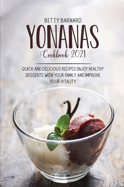 Yonanas Cookbook 2021: Quick And Delicious Recipes Enjoy Healthy Desserts With Your Family And Improve Your Vitality (Paperback)