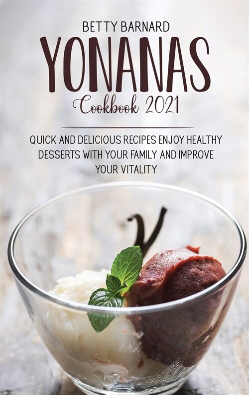 Yonanas Cookbook 2021: Quick And Delicious Recipes Enjoy Healthy Desserts With Your Family And Improve Your Vitality (Hardcover)
