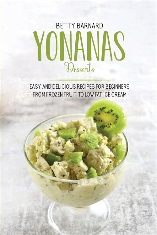 Yonanas Desserts: Easy and Delicious Recipes for Beginners from Frozen Fruit to Low Fat Ice Cream (Paperback)