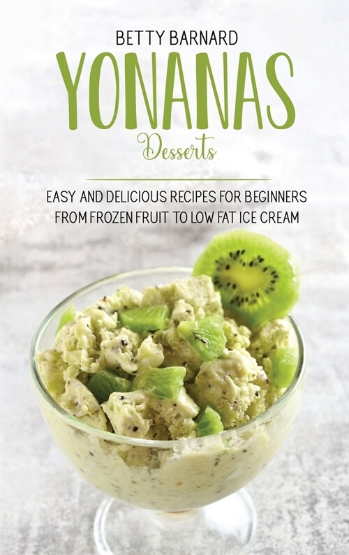 Yonanas Desserts: Easy and Delicious Recipes for Beginners from Frozen Fruit to Low Fat Ice Cream (Hardcover)