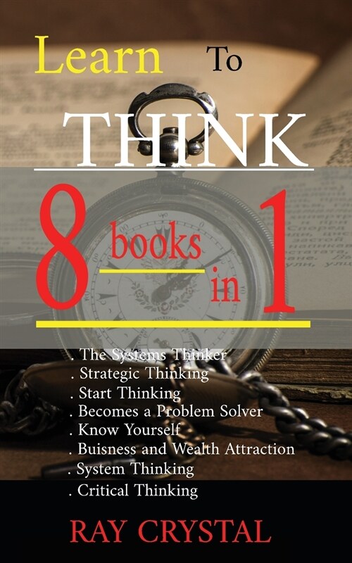 Learn To Think - 8 BOOKS IN 1: The Systems Thinker - Strategic Thinking - Start Thinking - Becomes a Problem Solver - Know Yourself - Buisness and We (Paperback)