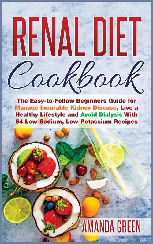 Renal Diet Cookbook: The Easy-to-Follow Beginners Guide for Manage Incurable Kidney Disease, Live a Healthy Lifestyle and Avoid Dialysis Wi (Hardcover)