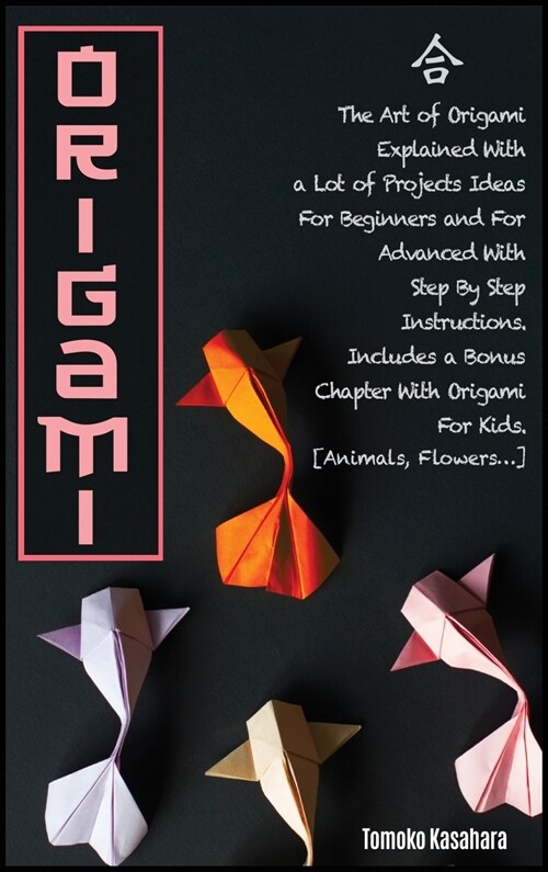 Origami: The Art Of Origami Explained With A Lot Of Project Ideas For Beginners And For Advanced With Step- By-Step Instruction (Hardcover)