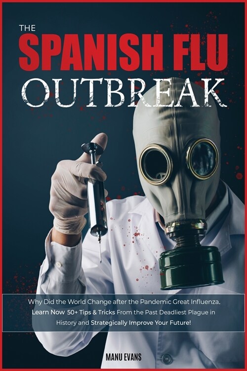 The Spanish Flu OUTBREAK: Why Did the World Change after the Pandemic Great Influenza. Learn Now 50+ Tips & Tricks from the Past Deadliest Plagu (Hardcover)