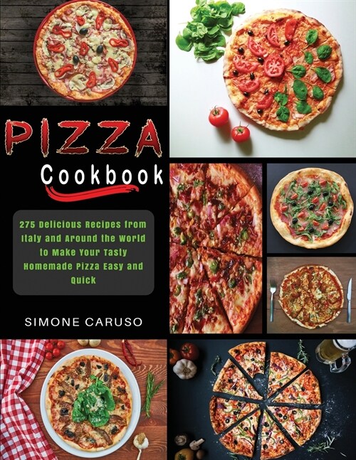 Pizza Cookbook: 275 Delicious Recipes from Italy and Around the World to Make Your Tasty Homemade Pizza Easy and Quick (Paperback)
