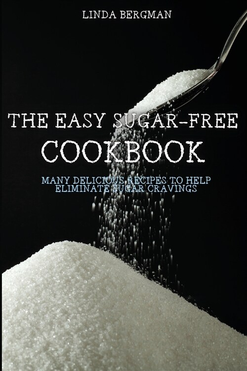 The Easy Sugar-Free Cookbook: Many Delicious Recipes to Help Eliminate Sugar Cravings (Paperback)