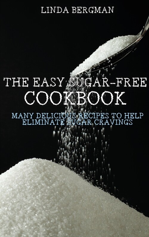 The Easy Sugar-Free Cookbook: Many Delicious Recipes to Help Eliminate Sugar Cravings (Hardcover)
