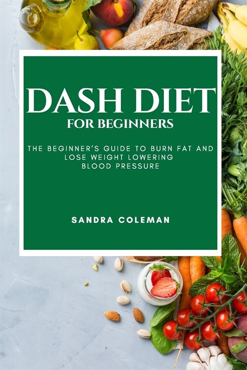 Dash Diet for Beginners: The Beginners Guide to Burn Fat and Lose Weight Lowering Blood Pressure (Paperback)