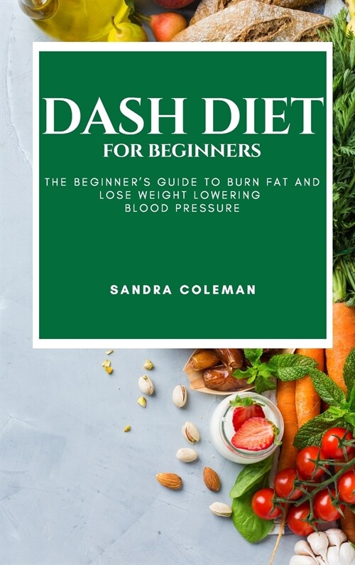 Dash Diet for Beginners: The Beginners Guide to Burn Fat and Lose Weight Lowering Blood Pressure (Hardcover)