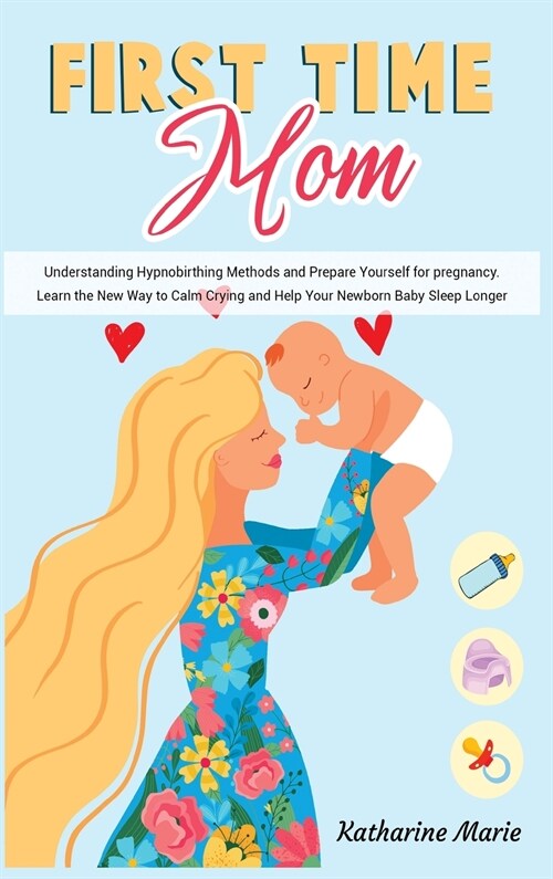First-Time Mom: Understanding Hypnobirthing Methods and Prepare Yourself for pregnancy. Learn the New Way to Calm Crying and Help Your (Hardcover)