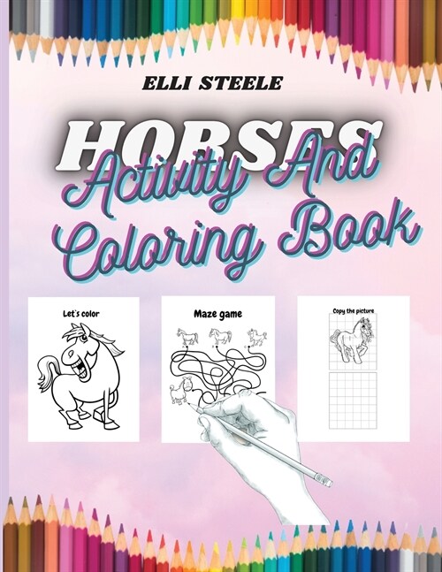Horses Activity And Coloring Book: Awesome Children Activity and Coloring Book for Girls & Boys, Dot-to-Dot, Mazes, Copy the Picture and more. (Paperback)