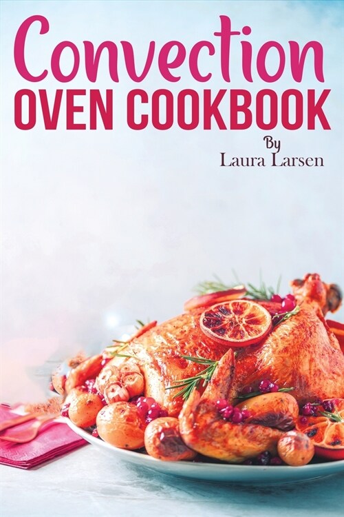 Convection Oven Cookbook: Quick and Easy Recipes to Cook, Roast, Grill and Bake with Convection. Delicious, Healthy and Crispy Meals for beginne (Paperback)