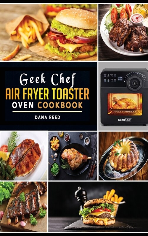 Geek Chef Air Fryer Toaster Oven Cookbook: Easy and Affordable Air Fryer Toaster Oven Convection Recipes. Roast, Bake, Broil, Reheat, Fry Oil-Free and (Hardcover)