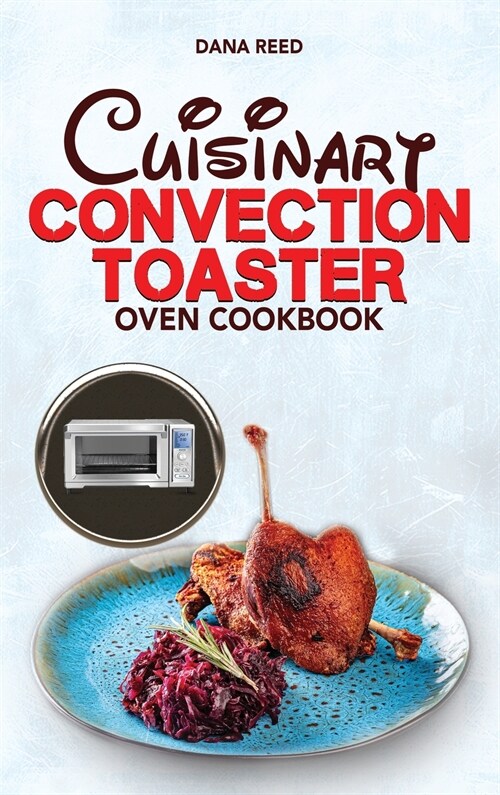 Cuisinart Convection Toaster Oven Cookbook: Easy, Tasty, Crispy, Quick and Delicious Recipes for Smart People, on a Budget and that Anyone Can Cook! (Hardcover)