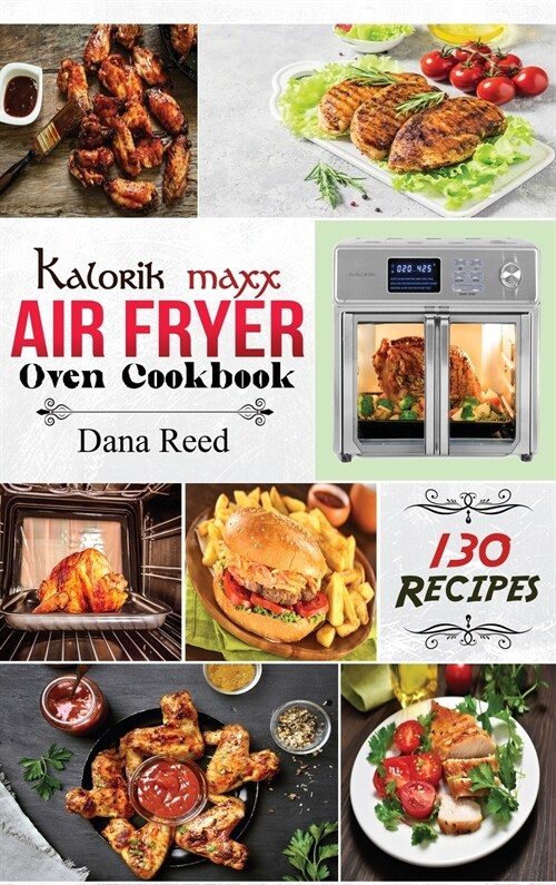 Kalorik Maxx Air Fryer Oven Cookbook: Easy, Delicious and Affordable Meal Plan with 130 Simple Recipes to Air Fry, Roast, Broil, Dehydrate, and Grill. (Hardcover)