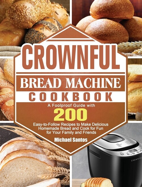 CROWNFUL Bread Machine Cookbook: A Foolproof Guide with 200 Easy-to-Follow Recipes to Make Delicious Homemade Bread and Cook for Fun for Your Family a (Hardcover)