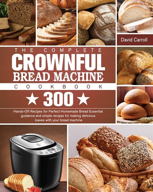 The Complete CROWNFUL Bread Machine Cookbook: 300 Hands-Off Recipes for Perfect Homemade Bread Essential guidance and simple recipes for making delici (Paperback)