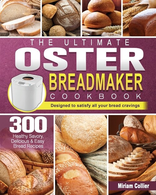 The Ultimate Oster Breadmaker Cookbook: 300 Healthy Savory, Delicious & Easy Bread Recipes designed to satisfy all your bread cravings (Paperback)