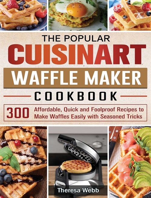 The Popular Cuisinart Waffle Maker Cookbook: 300 Affordable, Quick and Foolproof Recipes to Make Waffles Easily with Seasoned Tricks (Hardcover)