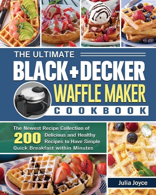 The Ultimate BLACK+DECKER Waffle Maker Cookbook: The Newest Recipe Collection of 200 Delicious and Healthy Recipes to Have Simple Quick Breakfast with (Paperback)