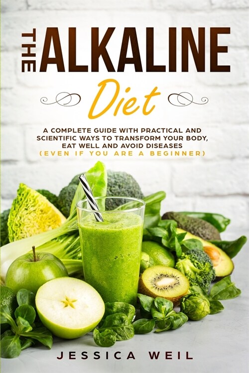 The Alkaline Diet: A Complete Guide With Practical And Scientific Ways To Transform Your Body, Eat Well And Avoid Diseases (Even If You A (Paperback)