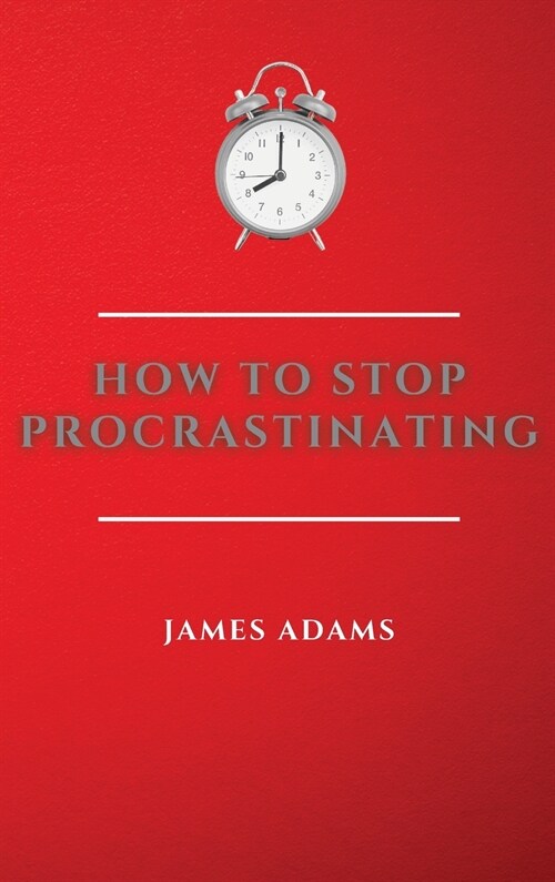 How to Stop Procrastinating: A Beginners Guide to Overcome Procrastination with Many Proven and Easy Strategies (Hardcover)