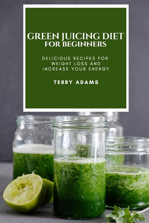 Green Juicing Diet for Beginners: Delicious Recipes for Weight Loss and Increase Your Energy (Paperback)