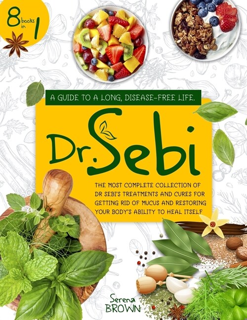 Dr. Sebi: 8 Books in 1: A Guide to a Long, Disease-Free Life. The Most Complete Collection of Dr Sebis Treatments and Cures for (Paperback)