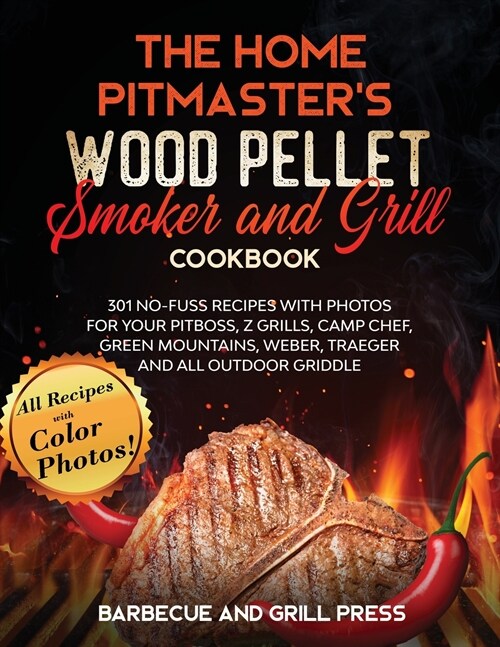 The Home Pitmasters Wood Pellet Smoker and Grill Cookbook: 301 No-Fuss Recipes with Photos for your Pitboss, Z Grills, Camp Chef, Green Mountains, We (Paperback)