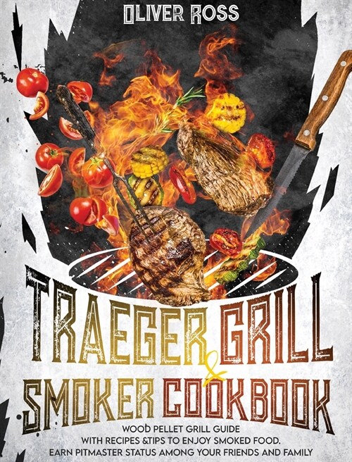 TRAEGER GRILL and SMOKER COOKBOOK: Wood Pellet Grill Guide with Recipes and Tips to Enjoy Smoked Food. Earn Pitmaster Status Among Your Friends and Fa (Hardcover)