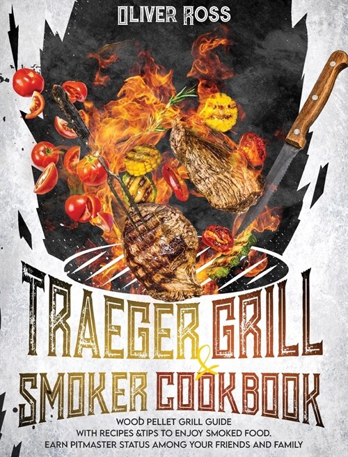 Traeger Grill and Smoker Cookbook: Wood Pellet Grill Guide with Recipes and Tips to Enjoy Smoked Food. Earn Pitmaster Status Among Your Friends and Fa (Hardcover)