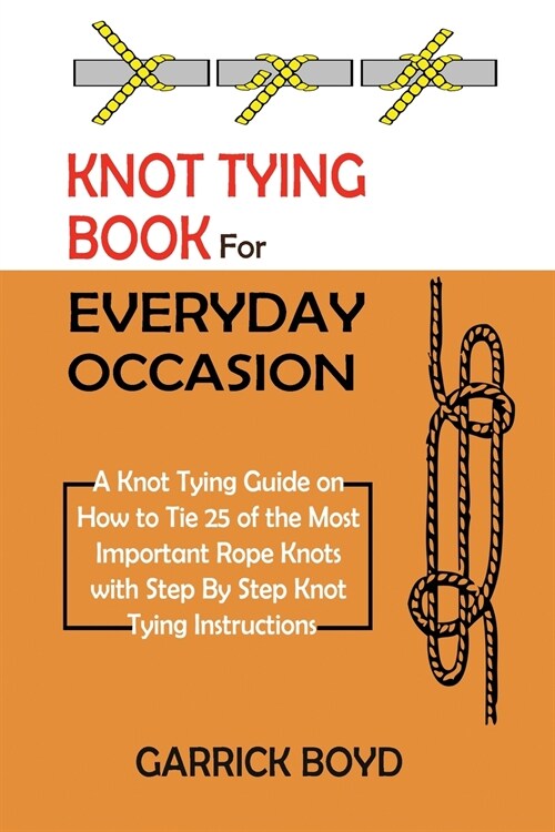 Knot Tying Book for Everyday Occasion: A Knot Tying Guide on How to Tie 25 of the Most Important Rope Knots with Step By Step Knot Tying Instructions (Paperback)