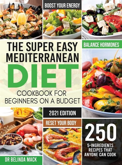 The Super Easy Mediterranean Diet Cookbook for Beginners on a Budget: 250 5-ingredients Recipes that Anyone Can Cook Reset your Body, and Boost Your E (Hardcover)