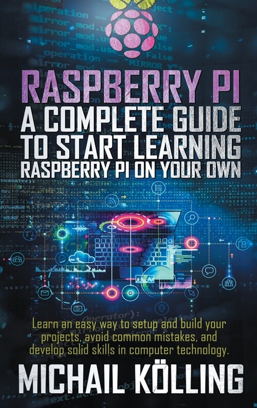 Raspberry PI: A complete guide to start learning RaspberryPi on your own. Learn an easy way to setup and build your projects, avoid (Hardcover)