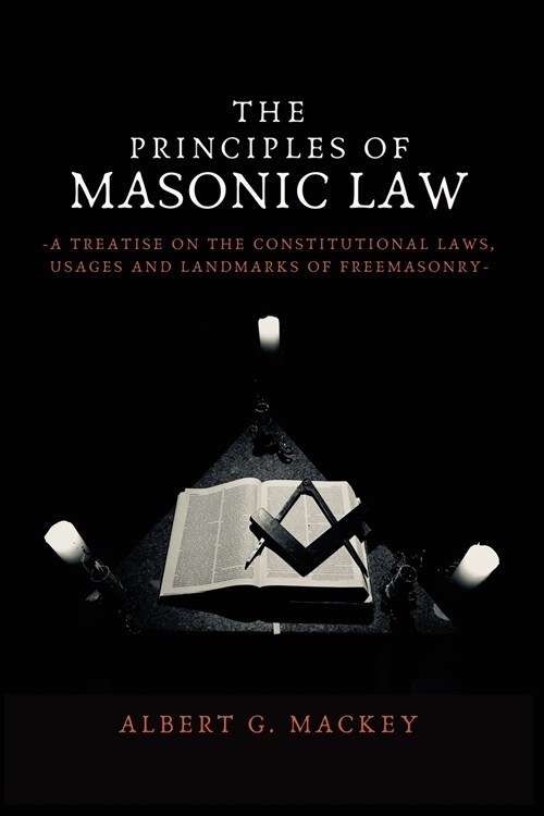 The Principles of Masonic Law: A Treatise on the Constitutional Laws, Usages and Landmarks of Freemasonry (Paperback)