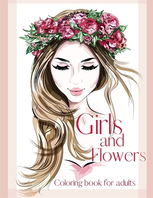 Girls and Flowers Coloring Book for Adults -40 Unique Flower Girls, Butterfly and Flower Designs-Stress Relieving Coloring book- Adult Coloring Book- (Paperback)