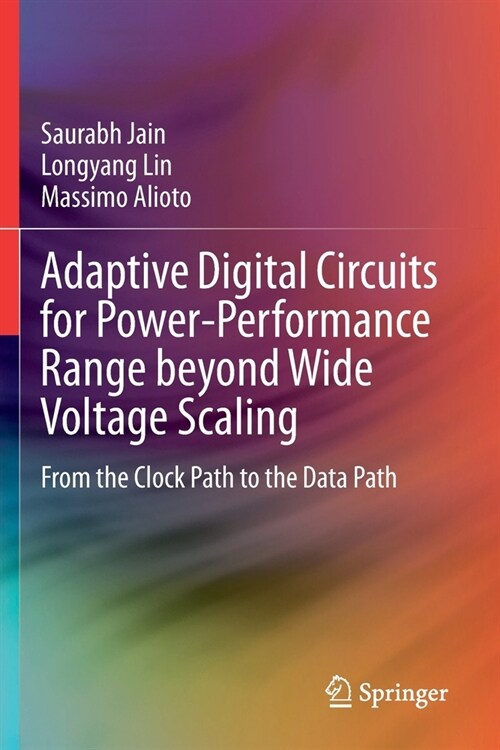 Adaptive Digital Circuits for Power-Performance Range Beyond Wide Voltage Scaling: From the Clock Path to the Data Path (Paperback, 2020)