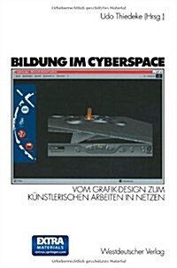 Bildung Im Cyberspace: Vom Grafik-Design Zum K?stlerischen Arbeiten in Netzen. Entwicklung Und Erprobung Eines Weiterbildungskonzeptes (Paperback, 2000)