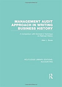 Management Audit Approach in Writing Business History (RLE Accounting) : A Comparison with Kennedy’s Technique on Railroad History (Hardcover)