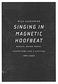 Singing in Magnetic Hoofbeat: Essays, Prose Texts, Interviews and a Lecture 1991-2007 (Paperback)