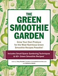 The Green Smoothie Garden: Grow Your Own Produce for the Most Nutritious Green Smoothie Recipes Possible! (Paperback)