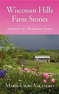 Wisconsin Hills Farm Stories: Adventures of a Biodynamic Farmer (Paperback)