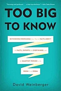 Too Big to Know: Rethinking Knowledge Now That the Facts Arent the Facts, Experts Are Everywhere, and the Smartest Person in the Room (Paperback)