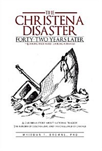 The Christena Disaster Forty-Two Years Later-Looking Backward, Looking Forward: A Caribbean Story about National Tragedy, the Burden of Colonialism, a (Hardcover)