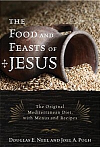 The Food and Feasts of Jesus: The Original Mediterranean Diet with Menus and Recipes (Paperback)