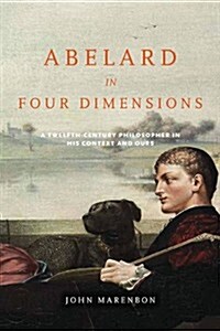 Abelard in Four Dimensions: A Twelfth-Century Philosopher in His Context and Ours (Paperback)