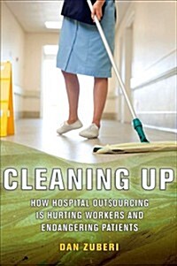 Cleaning Up: How Hospital Outsourcing Is Hurting Workers and Endangering Patients (Hardcover)