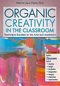 Organic Creativity in the Classroom: Teaching to Intuition in Academics and the Arts (Paperback)