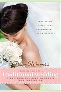 Diane Warners Complete Guide to a Traditional Wedding: Everything You Need to Create Your Perfect Day: Time-Tested Toasts, Vows, Ceremonies, and Etiq (Paperback)