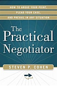 The Practical Negotiator: How to Argue Your Point, Plead Your Case, and Prevail in Any Situation (Paperback)